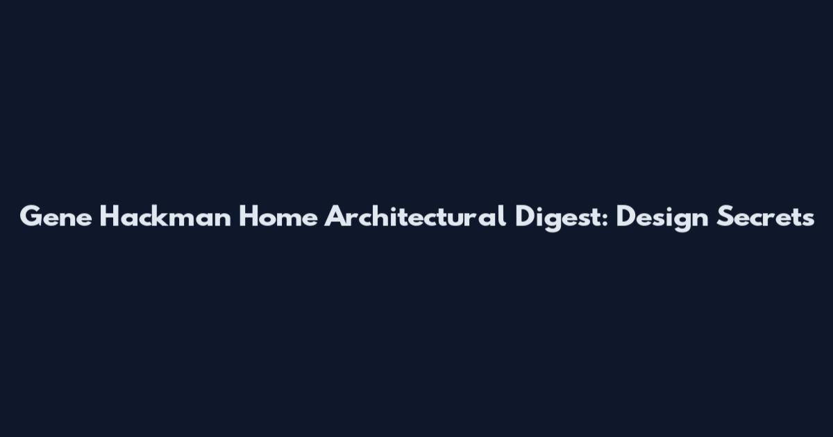 Gene Hackman Home Architectural Digest: Design Secrets