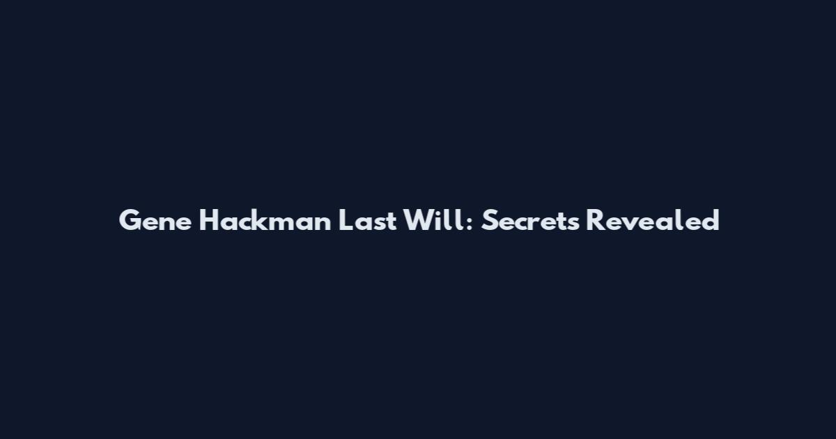 Gene Hackman Last Will: Secrets Revealed