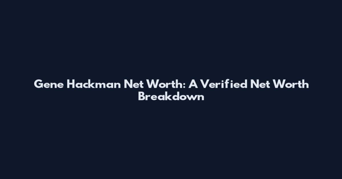 Gene Hackman Net Worth: A Verified Net Worth Breakdown