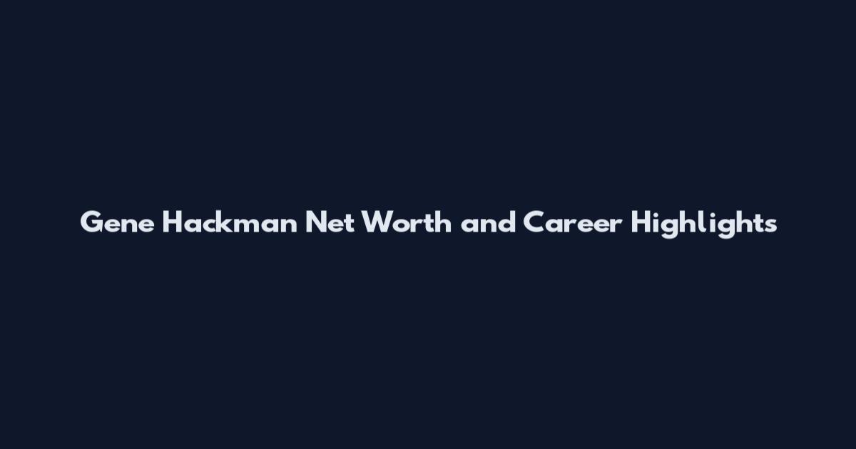 Gene Hackman Net Worth and Career Highlights