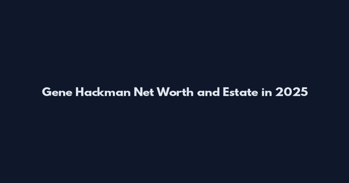 Gene Hackman Net Worth and Estate in 2025