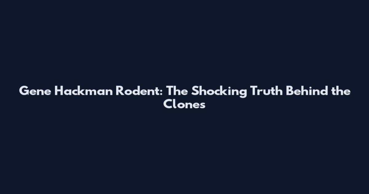 Gene Hackman Rodent: The Shocking Truth Behind the Clones