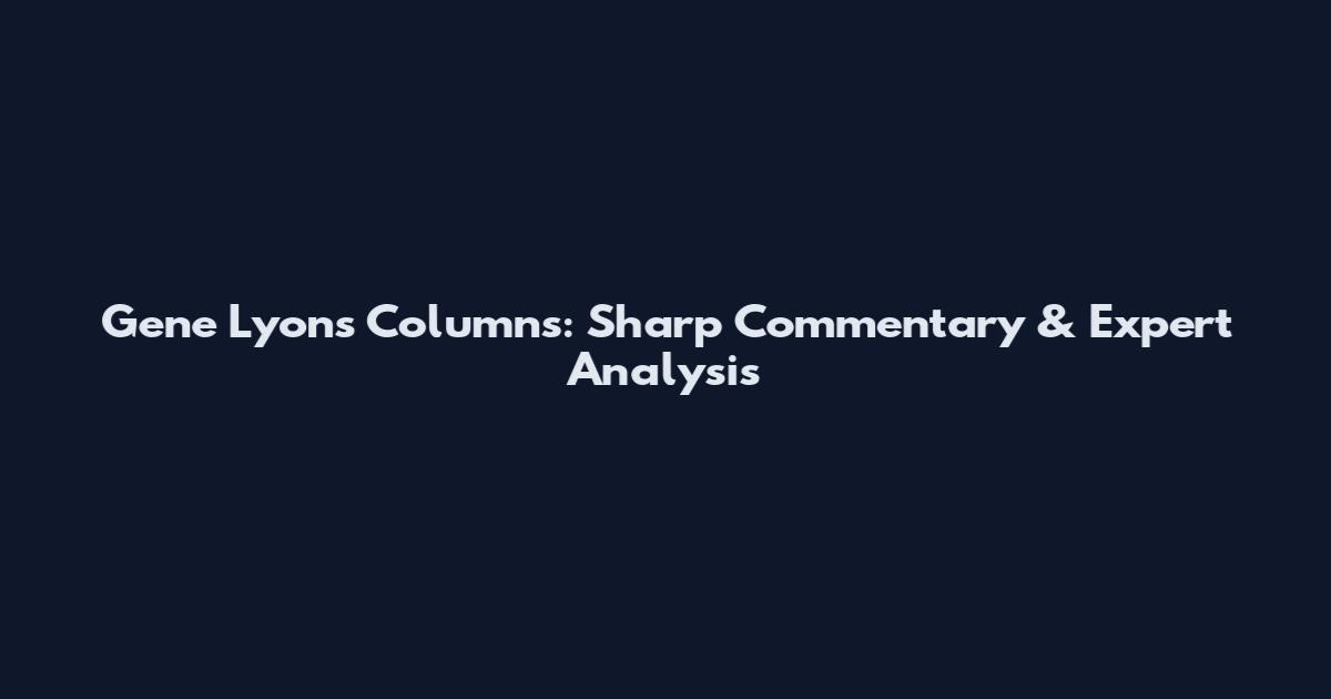 Gene Lyons Columns: Sharp Commentary & Expert Analysis