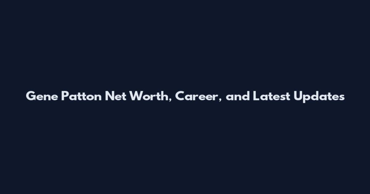 Gene Patton Net Worth, Career, and Latest Updates