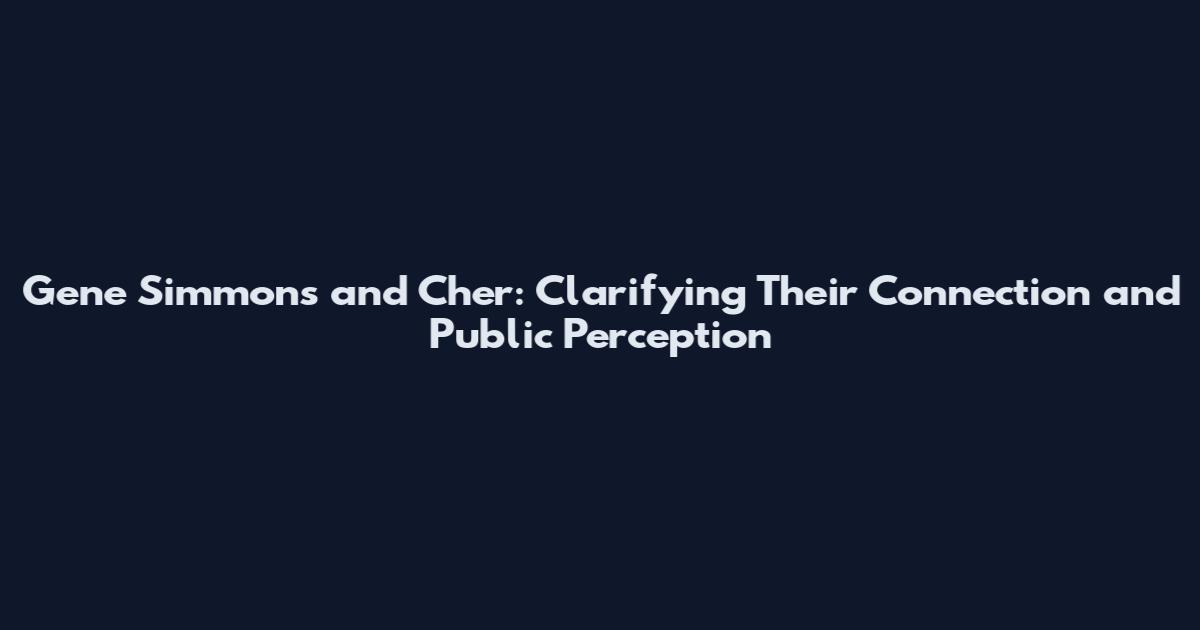 Gene Simmons and Cher: Clarifying Their Connection and Public Perception