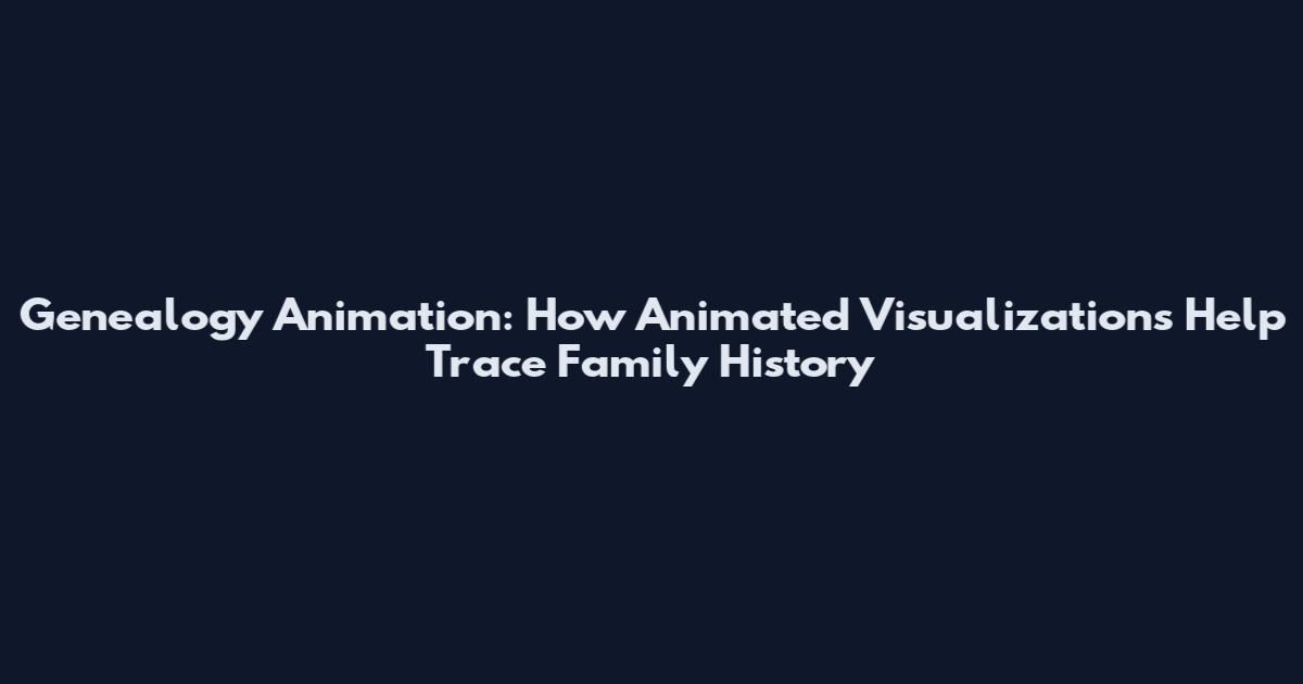 Genealogy Animation: How Animated Visualizations Help Trace Family History
