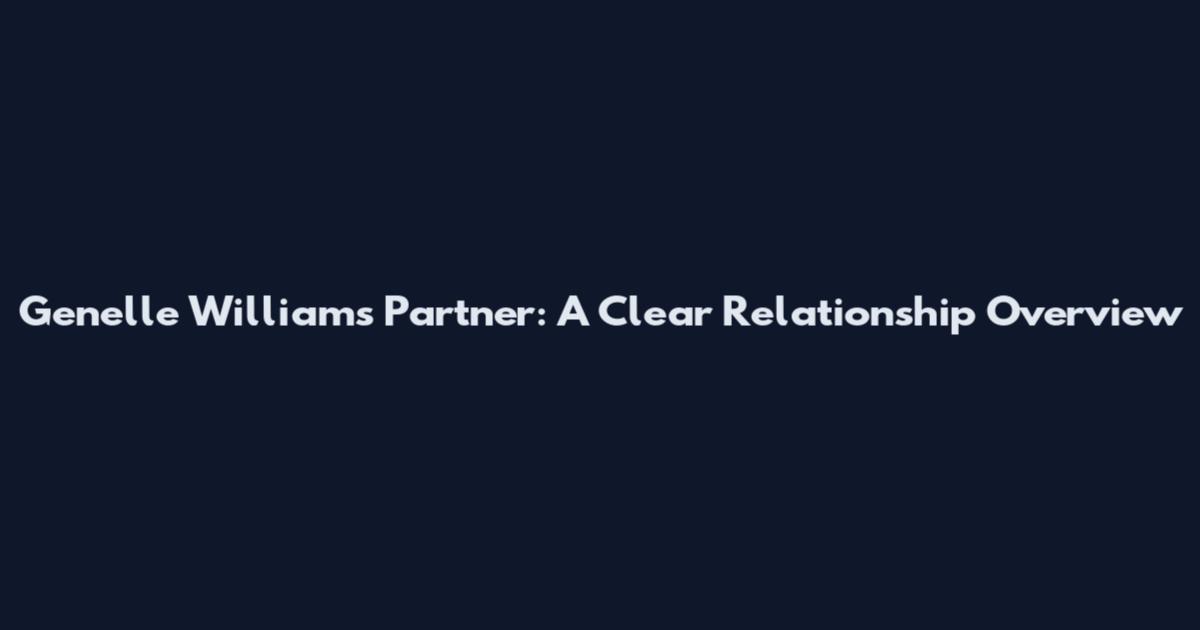 Genelle Williams Partner: A Clear Relationship Overview