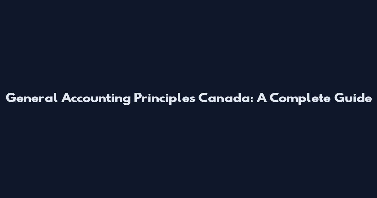 General Accounting Principles Canada: A Complete Guide