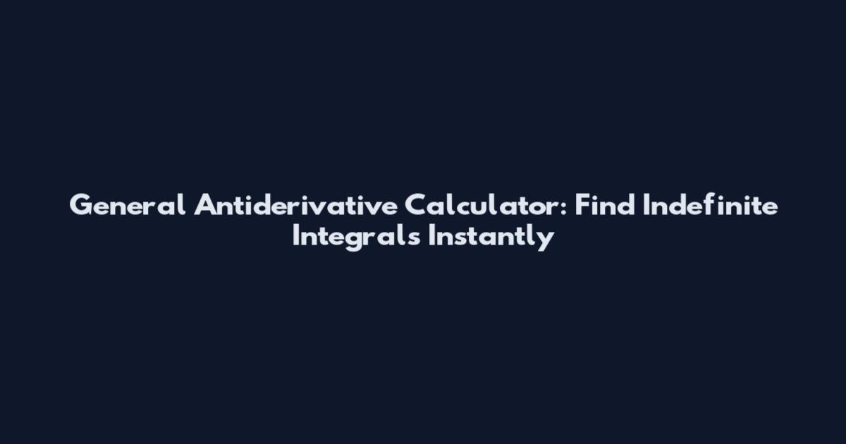 General Antiderivative Calculator: Find Indefinite Integrals Instantly
