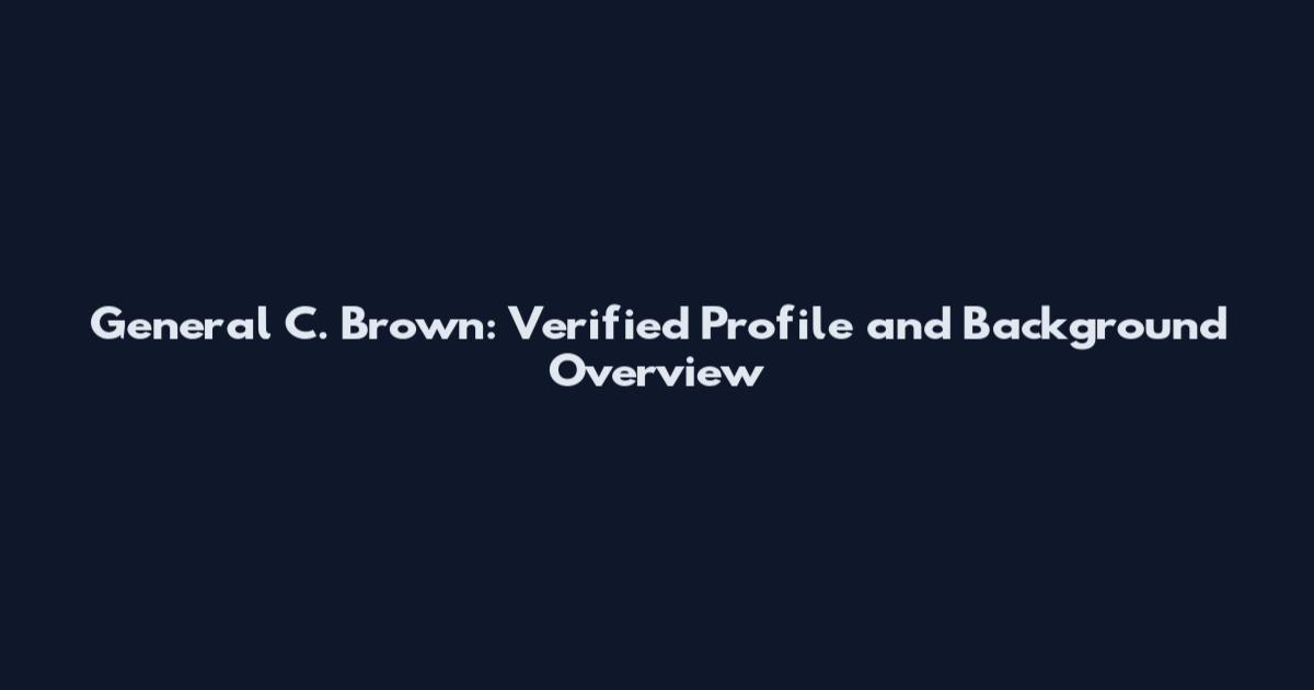 General C. Brown: Verified Profile and Background Overview