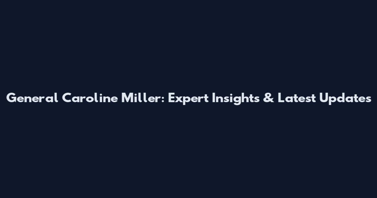 General Caroline Miller: Expert Insights & Latest Updates