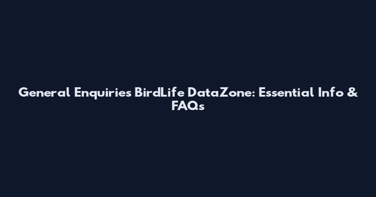 General Enquiries BirdLife DataZone: Essential Info & FAQs