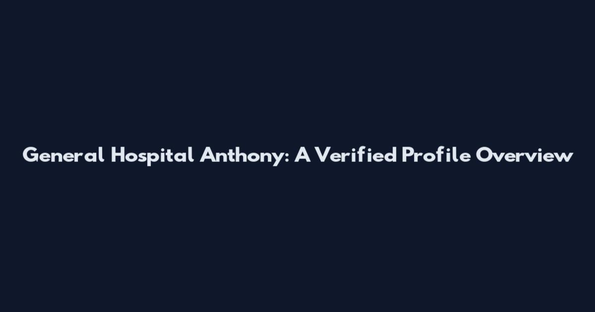 General Hospital Anthony: A Verified Profile Overview