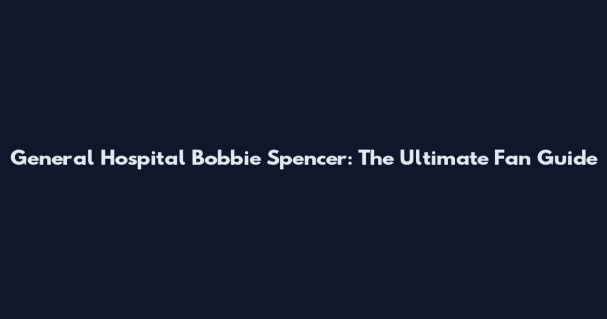 General Hospital Bobbie Spencer: The Ultimate Fan Guide
