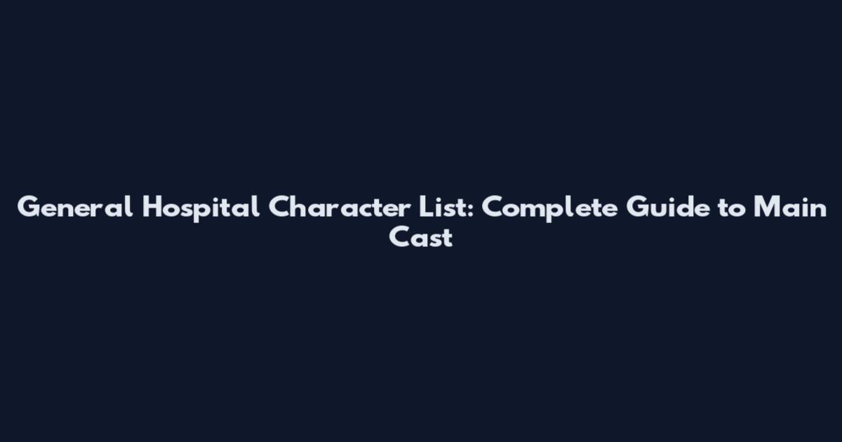 General Hospital Character List: Complete Guide to Main Cast