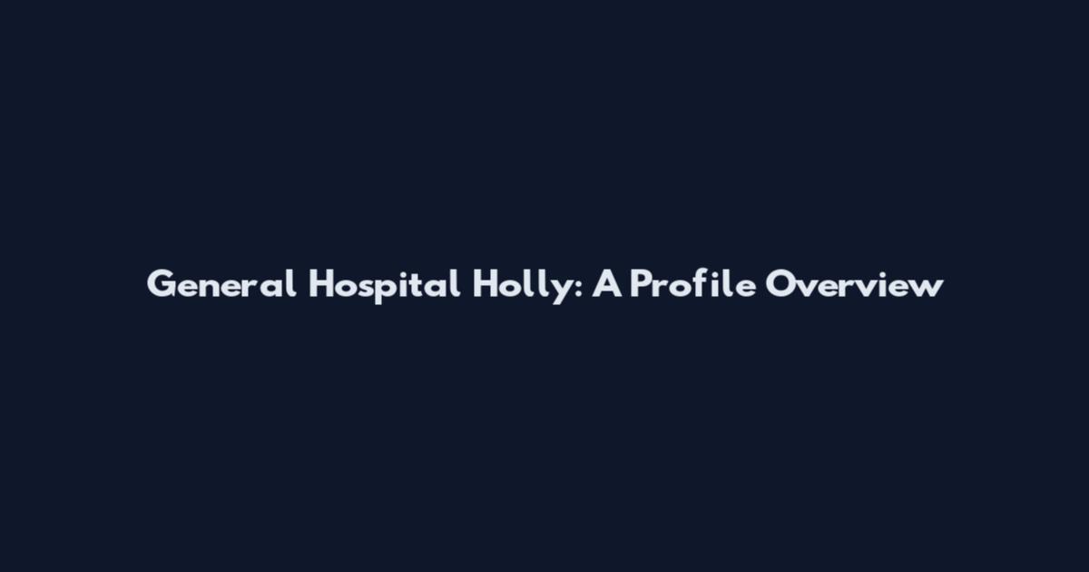 General Hospital Holly: A Profile Overview