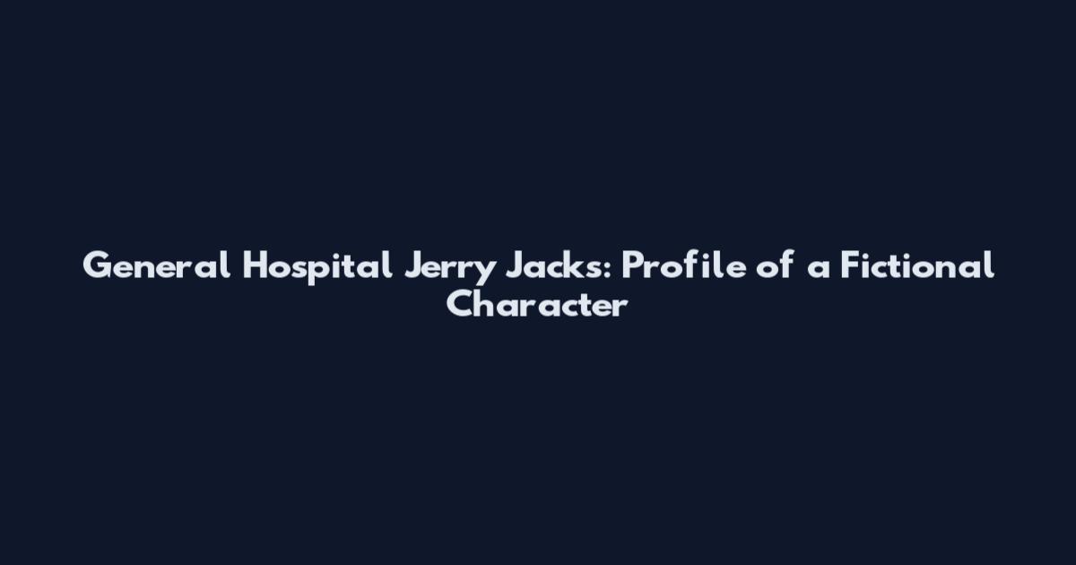 General Hospital Jerry Jacks: Profile of a Fictional Character