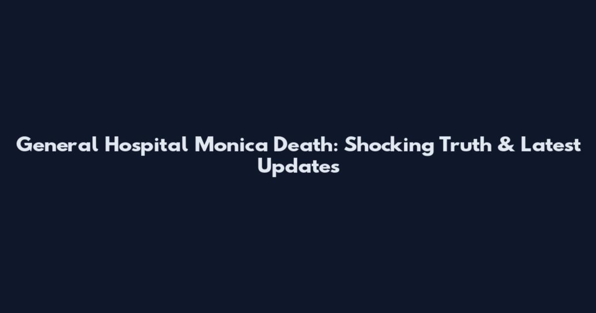 General Hospital Monica Death: Shocking Truth & Latest Updates