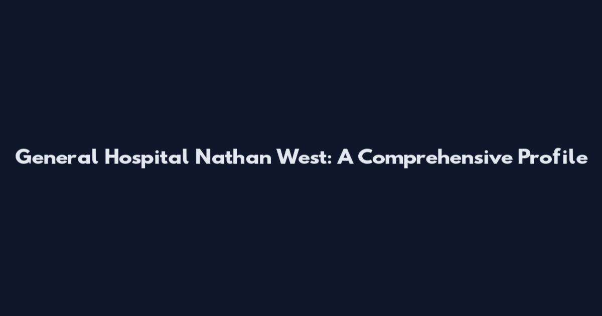 General Hospital Nathan West: A Comprehensive Profile