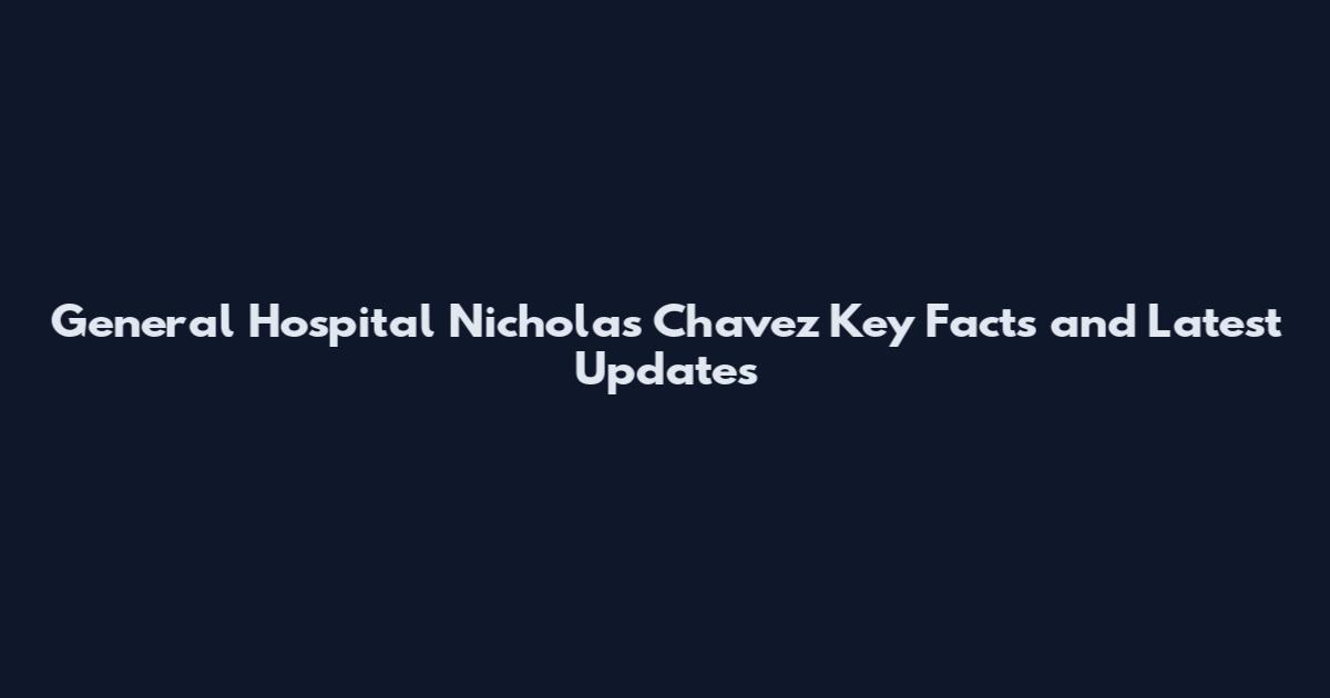 General Hospital Nicholas Chavez Key Facts and Latest Updates