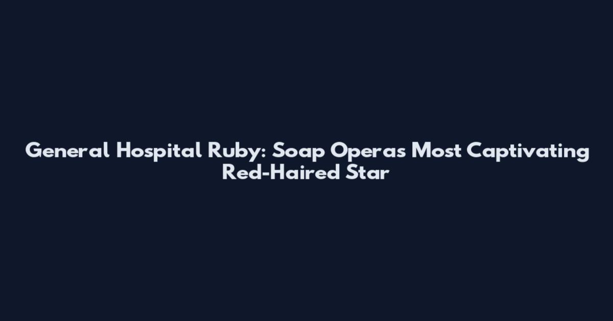 General Hospital Ruby: Soap Opera's Most Captivating Red-Haired Star