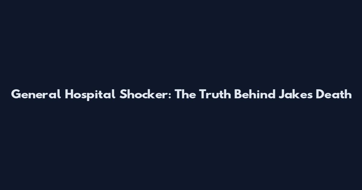 General Hospital Shocker: The Truth Behind Jake's Death