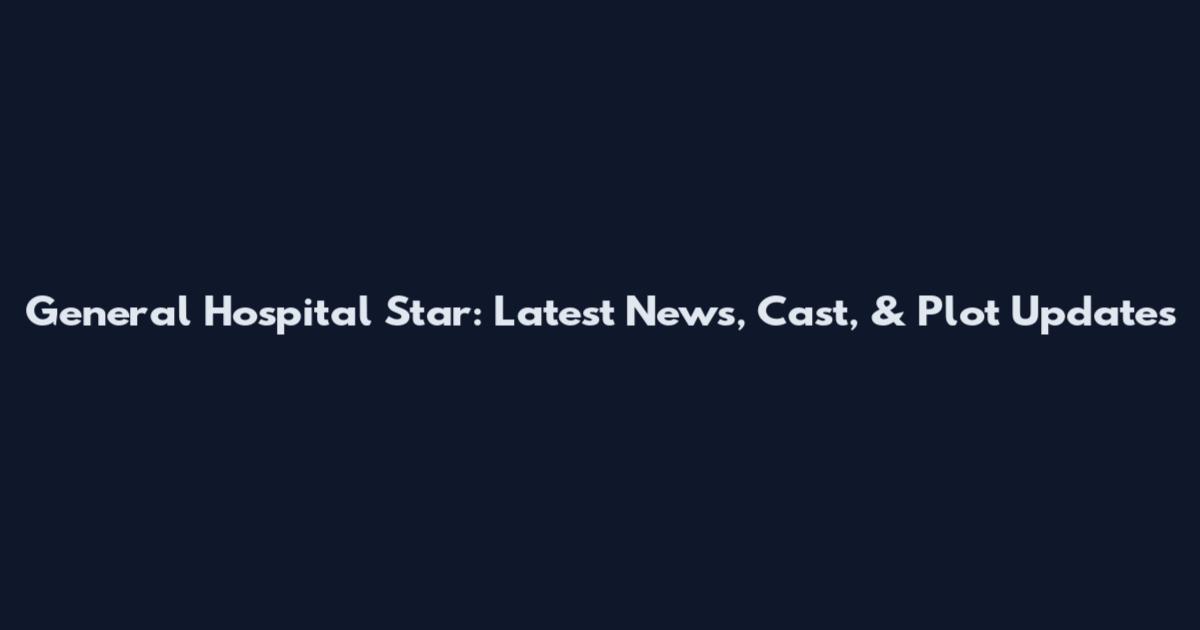 General Hospital Star: Latest News, Cast, & Plot Updates