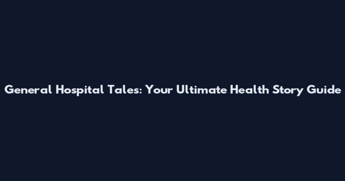 General Hospital Tales: Your Ultimate Health Story Guide