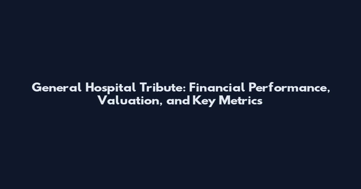 General Hospital Tribute: Financial Performance, Valuation, and Key Metrics