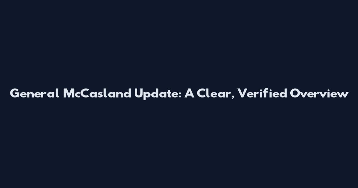 General McCasland Update: A Clear, Verified Overview
