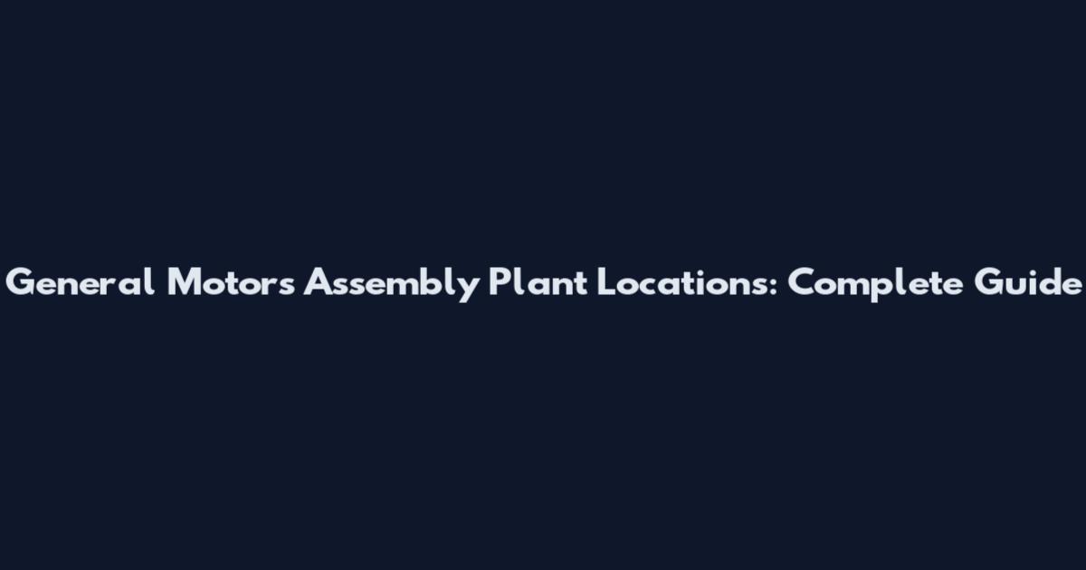 General Motors Assembly Plant Locations: Complete Guide