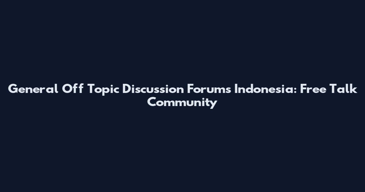 General Off Topic Discussion Forums Indonesia: Free Talk Community