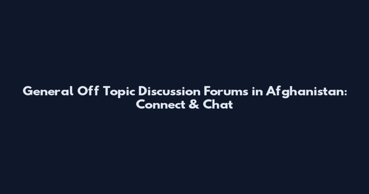 General Off Topic Discussion Forums in Afghanistan: Connect & Chat