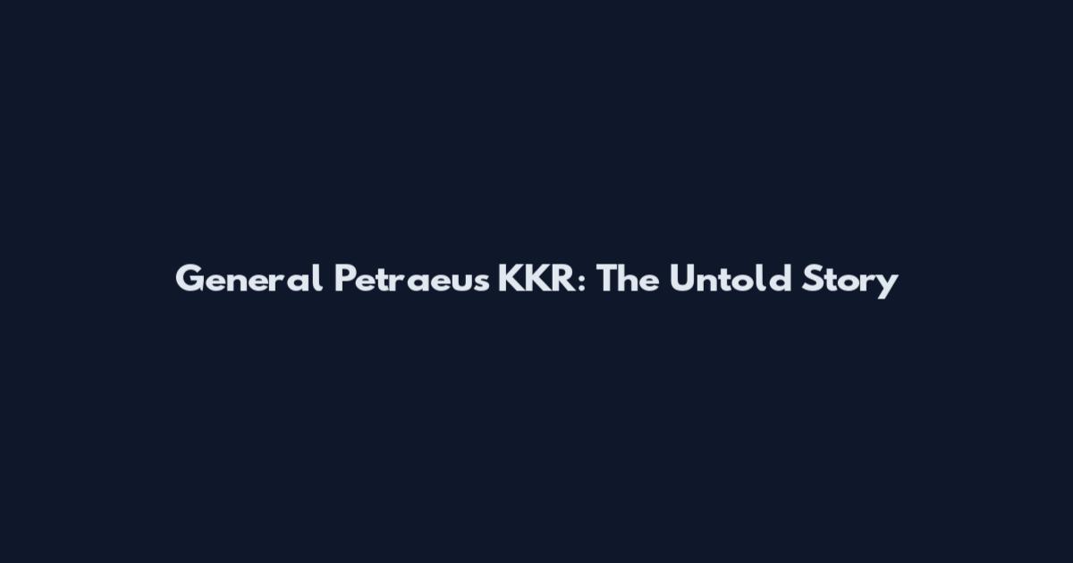 General Petraeus KKR: The Untold Story