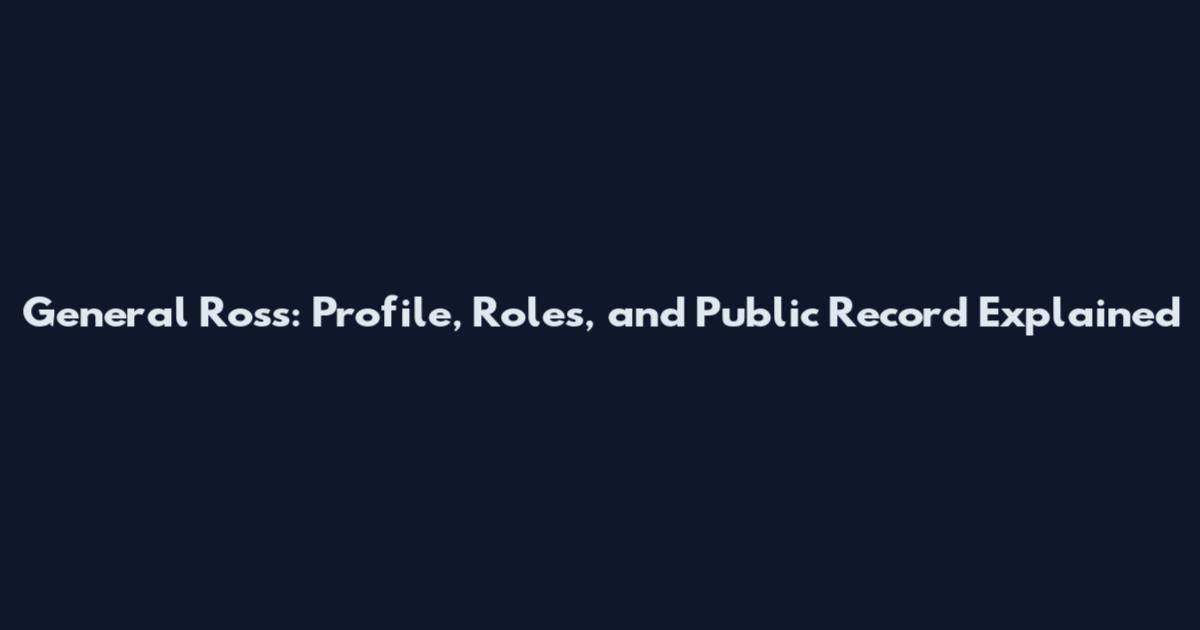 General Ross: Profile, Roles, and Public Record Explained