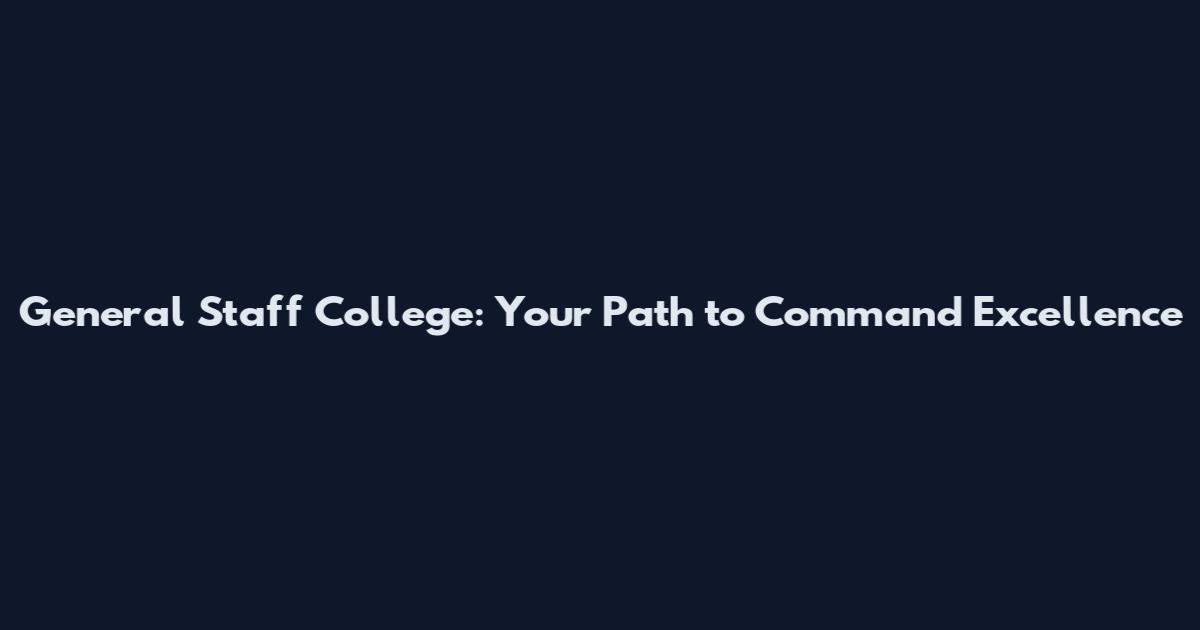 General Staff College: Your Path to Command Excellence