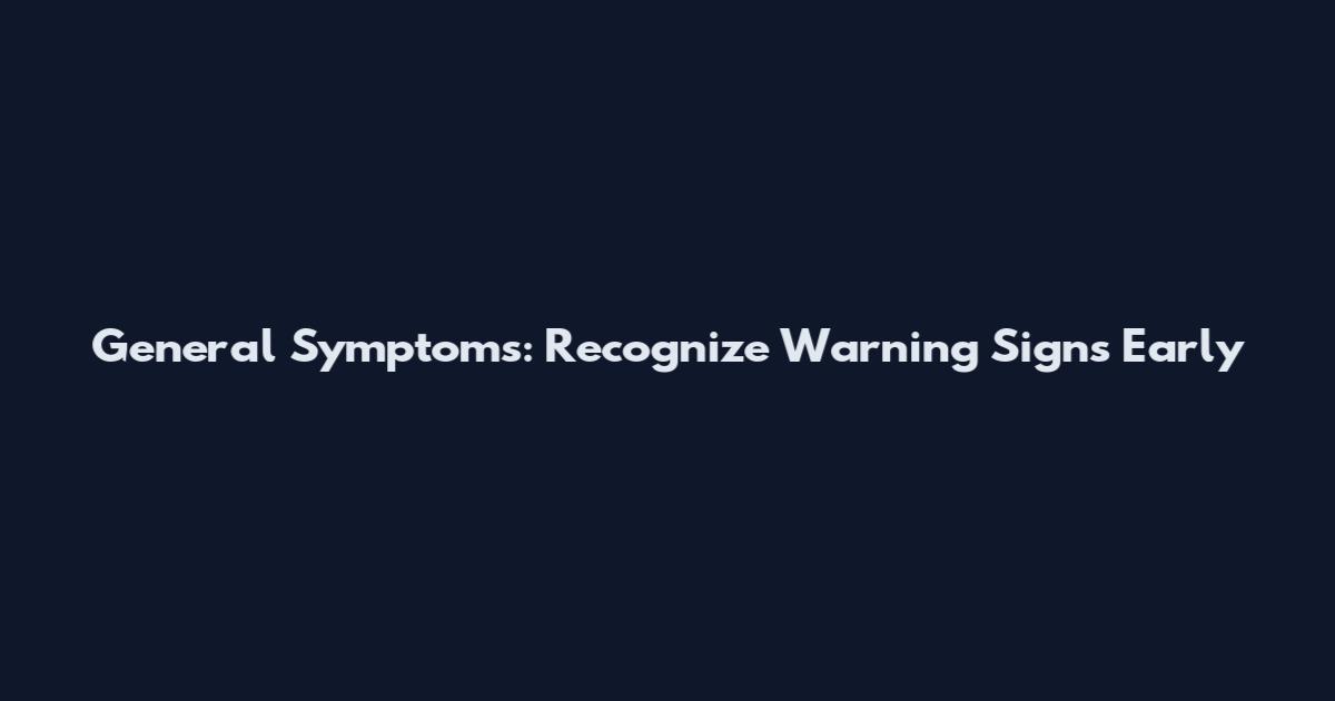 General Symptoms: Recognize Warning Signs Early