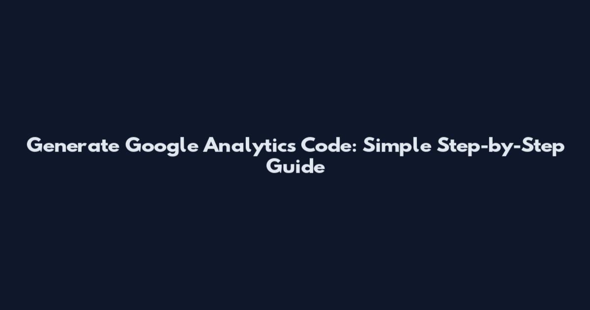 Generate Google Analytics Code: Simple Step-by-Step Guide