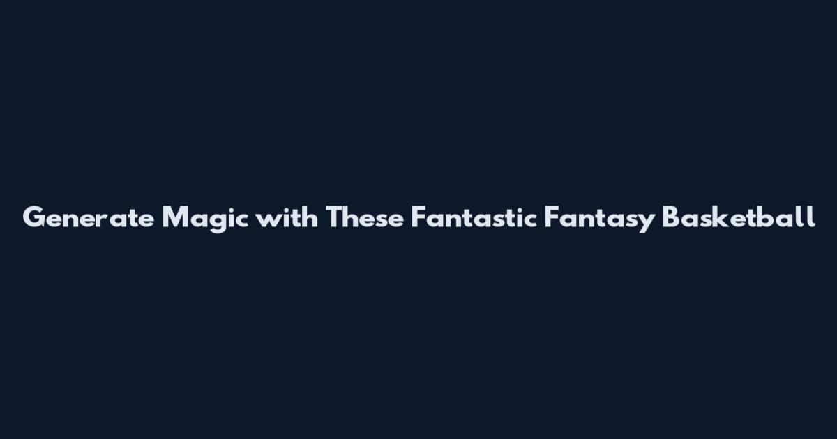 Generate Magic with These Fantastic Fantasy Basketball