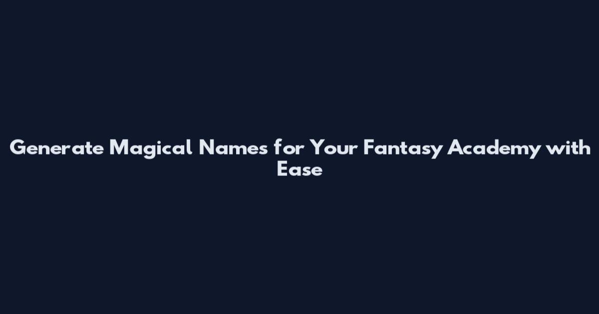 Generate Magical Names for Your Fantasy Academy with Ease