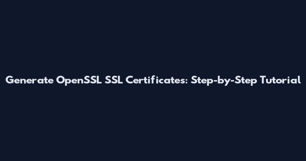 Generate OpenSSL SSL Certificates: Step-by-Step Tutorial