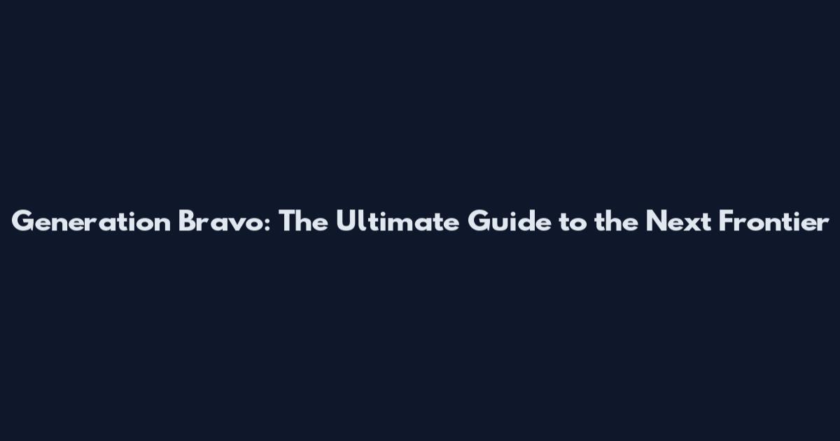 Generation Bravo: The Ultimate Guide to the Next Frontier