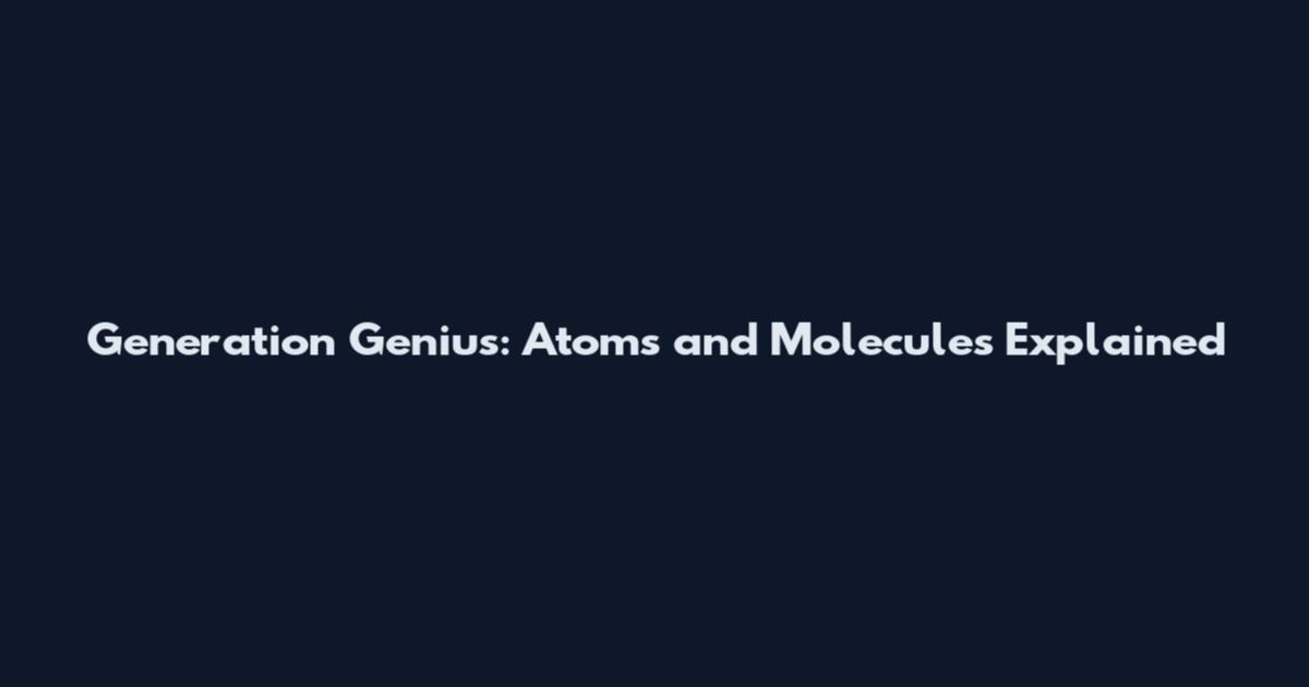 Generation Genius: Atoms and Molecules Explained