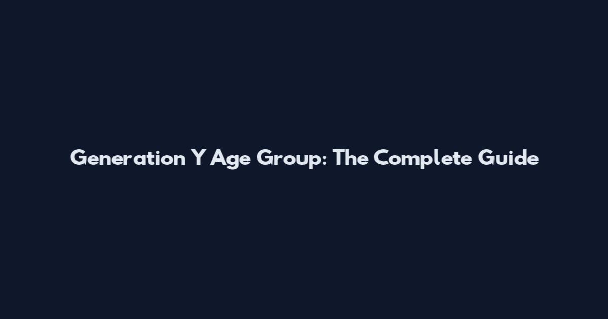 Generation Y Age Group: The Complete Guide