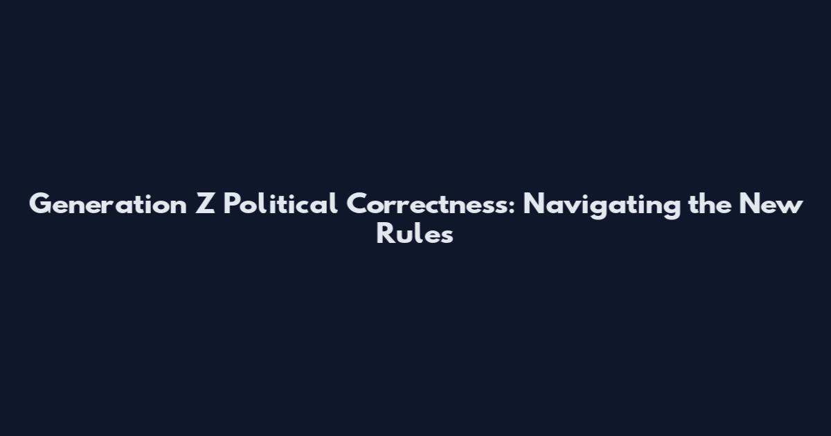 Generation Z Political Correctness: Navigating the New Rules