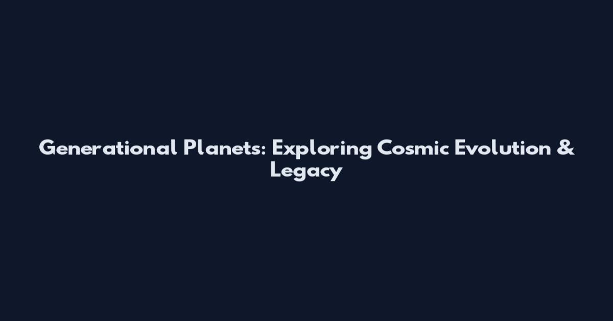 Generational Planets: Exploring Cosmic Evolution & Legacy