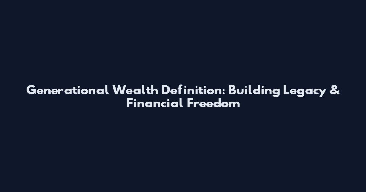 Generational Wealth Definition: Building Legacy & Financial Freedom