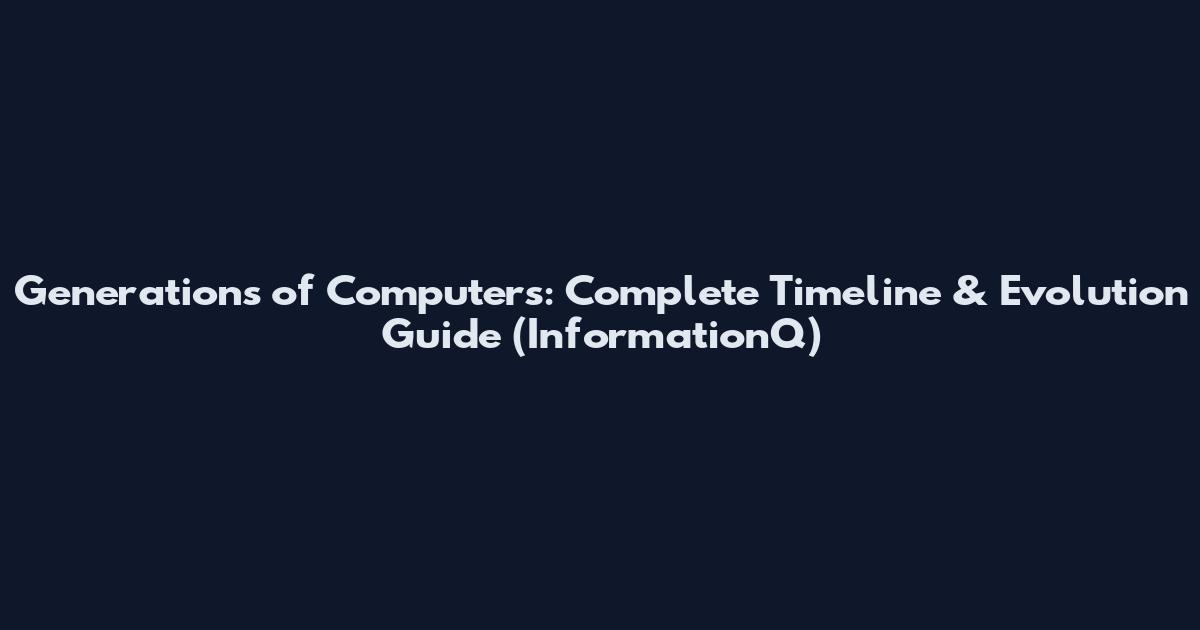 Generations of Computers: Complete Timeline & Evolution Guide (InformationQ)