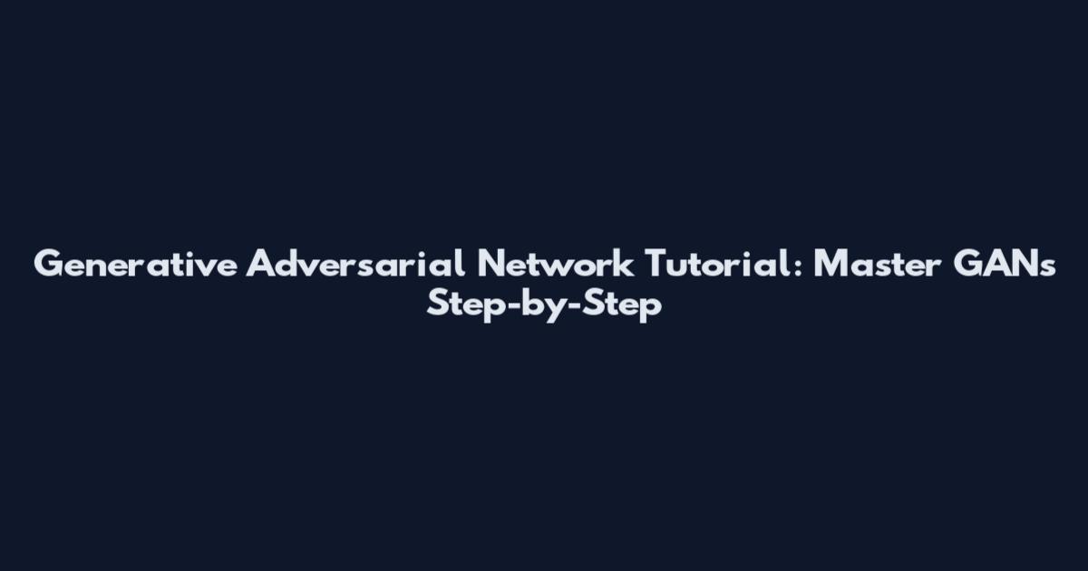 Generative Adversarial Network Tutorial: Master GANs Step-by-Step