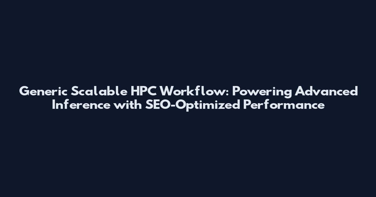 Generic Scalable HPC Workflow: Powering Advanced Inference with SEO-Optimized Performance